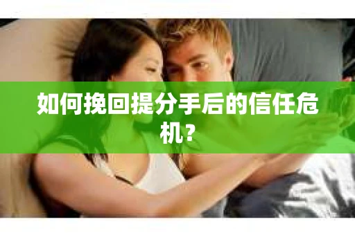 如何挽回提分手后的信任危机？