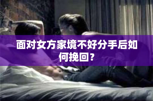 面对女方家境不好分手后如何挽回？