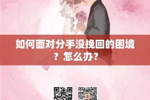 如何面对分手没挽回的困境？怎么办？