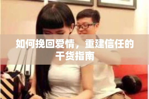 如何挽回爱情，重建信任的干货指南