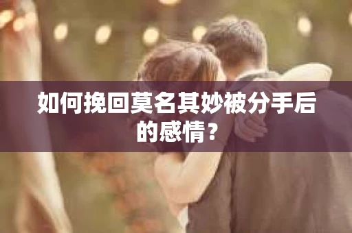 如何挽回莫名其妙被分手后的感情？