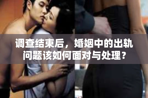 调查结束后，婚姻中的出轨问题该如何面对与处理？