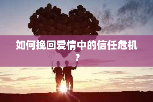 如何挽回爱情中的信任危机？