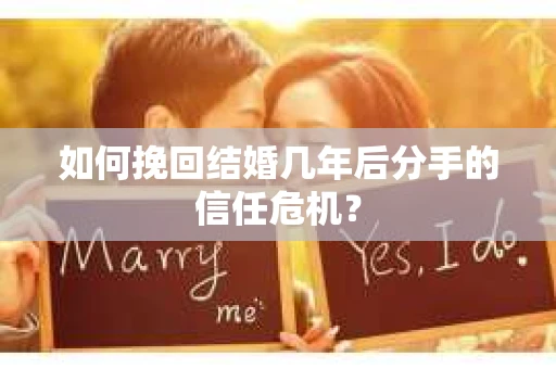 如何挽回结婚几年后分手的信任危机？