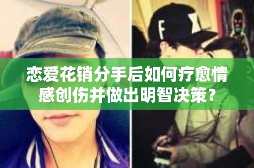 恋爱花销分手后如何疗愈情感创伤并做出明智决策？
