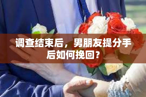 调查结束后，男朋友提分手后如何挽回？
