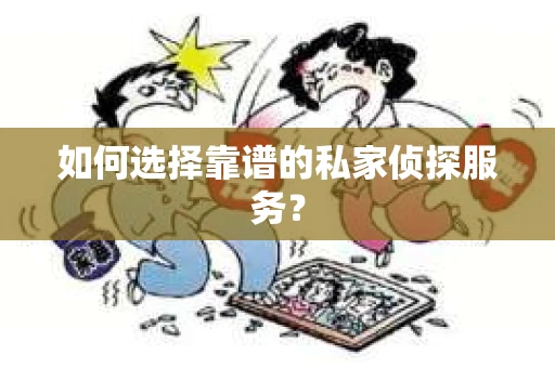 如何选择靠谱的私家侦探服务？
