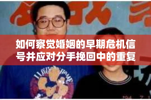 如何察觉婚姻的早期危机信号并应对分手挽回中的重复错误？