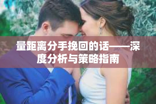量距离分手挽回的话——深度分析与策略指南