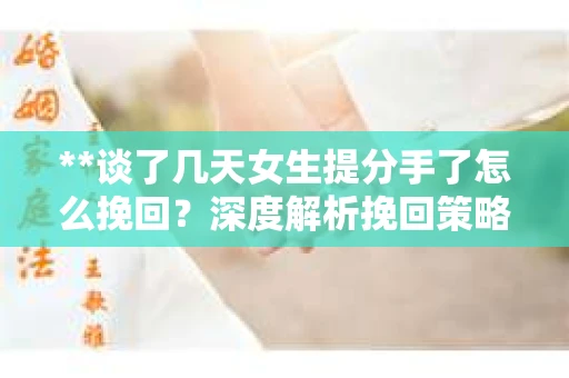 **谈了几天女生提分手了怎么挽回？深度解析挽回策略**