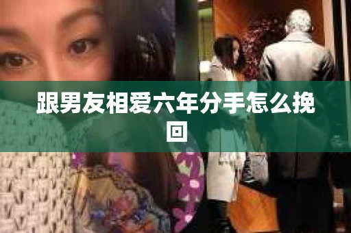 跟男友相爱六年分手怎么挽回