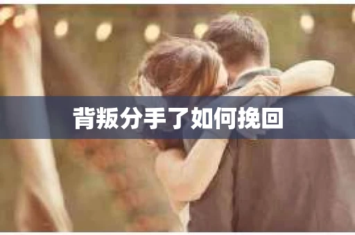 背叛分手了如何挽回