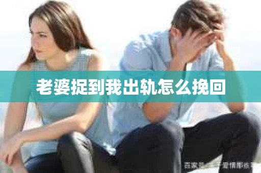 老婆捉到我出轨怎么挽回
