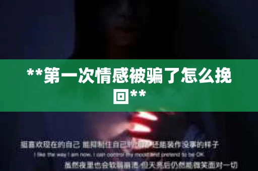 **第一次情感被骗了怎么挽回**