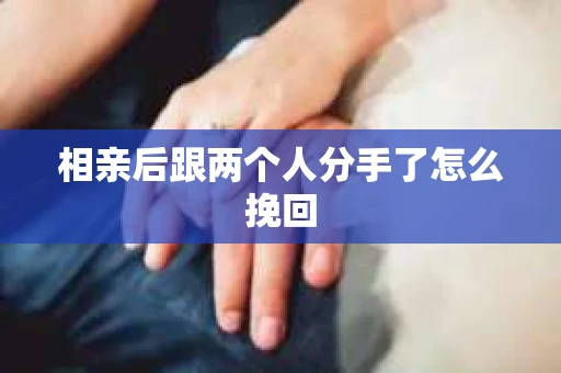 相亲后跟两个人分手了怎么挽回