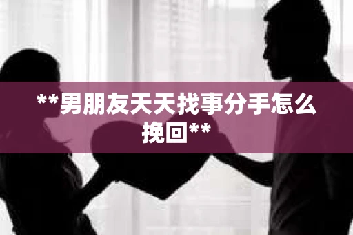 **男朋友天天找事分手怎么挽回**