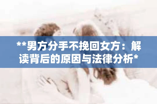 **男方分手不挽回女方：解读背后的原因与法律分析**