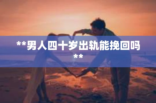 **男人四十岁出轨能挽回吗**