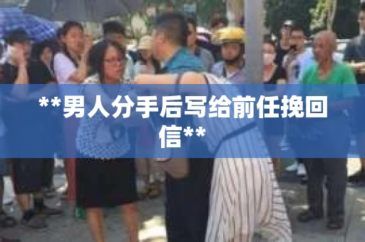 **男人分手后写给前任挽回信**