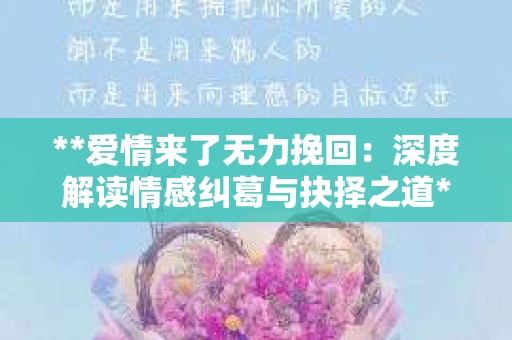 **爱情来了无力挽回：深度解读情感纠葛与抉择之道**