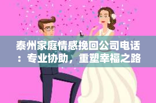 泰州家庭情感挽回公司电话：专业协助，重塑幸福之路