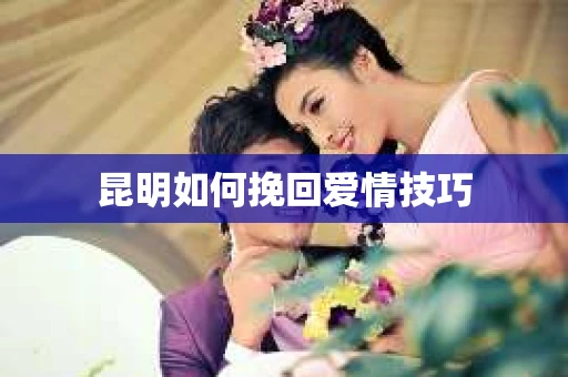 昆明如何挽回爱情技巧