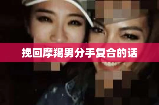 挽回摩羯男分手复合的话