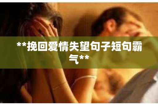 **挽回爱情失望句子短句霸气**
