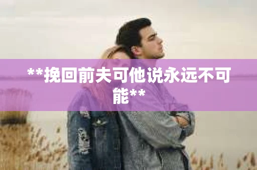 **挽回前夫可他说永远不可能**