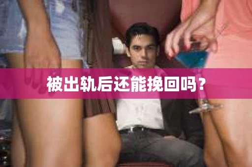被出轨后还能挽回吗？