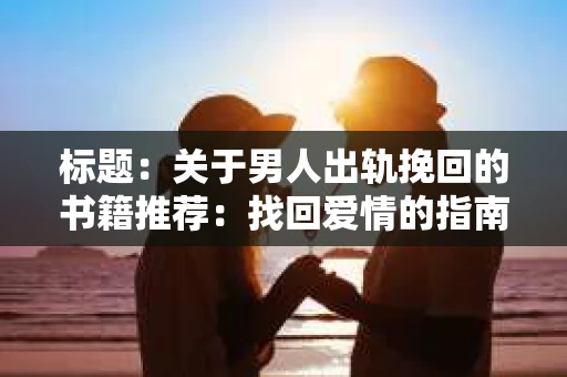 标题：关于男人出轨挽回的书籍推荐：找回爱情的指南针
