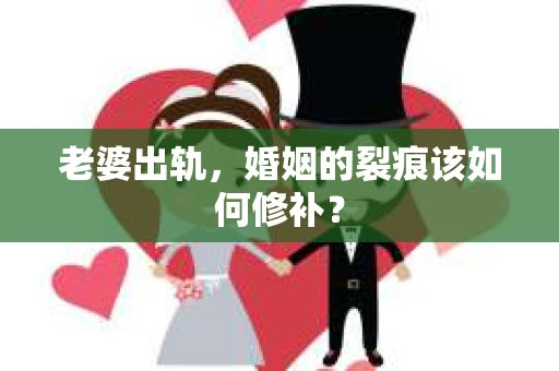 老婆出轨，婚姻的裂痕该如何修补？