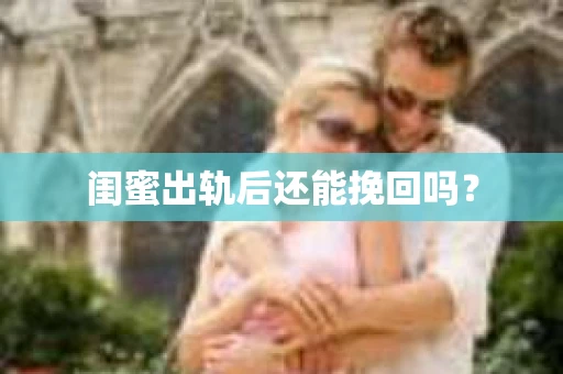 闺蜜出轨后还能挽回吗？
