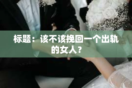 标题：该不该挽回一个出轨的女人？