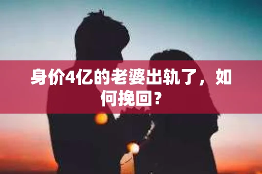 身价4亿的老婆出轨了，如何挽回？