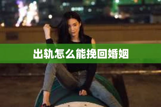 出轨怎么能挽回婚姻