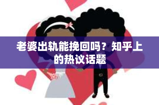 老婆出轨能挽回吗？知乎上的热议话题