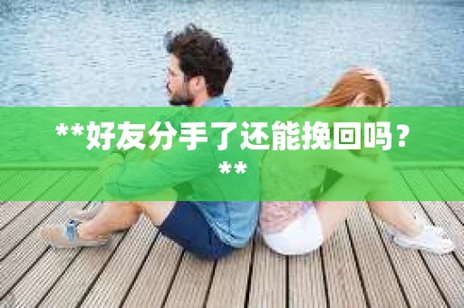 **好友分手了还能挽回吗？**