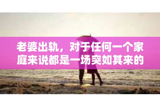 老婆出轨，对于任何一个家庭来说都是一场突如其来的风暴。面对这样的困境，如何挽回婚姻，重拾家庭的和谐，成为了许多人迫切想要了解的问题。今天，我们就来聊聊这个敏感而现实的话题——老婆出轨最好的挽回办法。