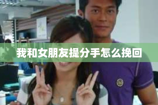 我和女朋友提分手怎么挽回