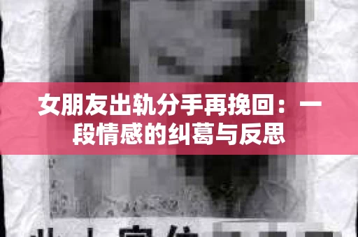 女朋友出轨分手再挽回：一段情感的纠葛与反思