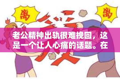 老公精神出轨很难挽回，这是一个让人心痛的话题。在婚姻生活中，当一方发现另一半精神出轨时，往往会产生强烈的痛苦和困惑。那么，面对这种情况，我们该如何应对呢？今天，就让我们一起来探讨一下这个问题。