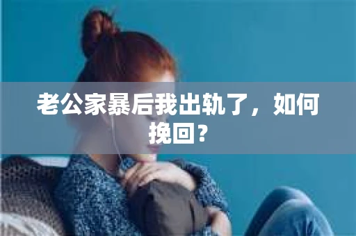 老公家暴后我出轨了，如何挽回？