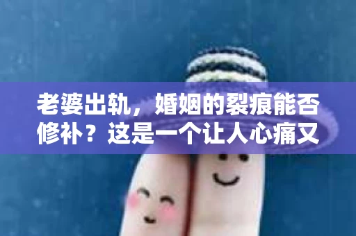 老婆出轨，婚姻的裂痕能否修补？这是一个让人心痛又充满疑惑的问题。在小说的世界里，这样的故事屡见不鲜，但现实中的我们，又该如何面对这样的困境呢？今天，就让我们一起来探讨一下，老婆出轨，婚姻能否挽回来。