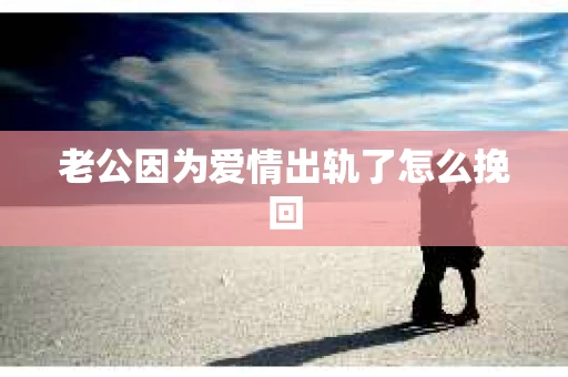 老公因为爱情出轨了怎么挽回