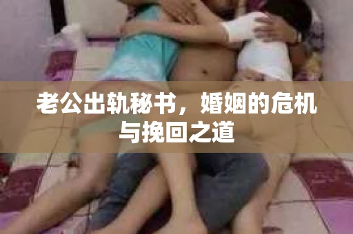 老公出轨秘书，婚姻的危机与挽回之道