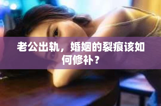 老公出轨，婚姻的裂痕该如何修补？