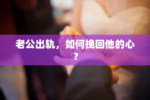 老公出轨，如何挽回他的心？