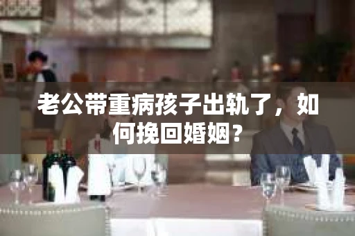 老公带重病孩子出轨了，如何挽回婚姻？