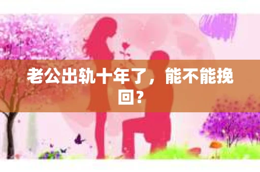 老公出轨十年了，能不能挽回？